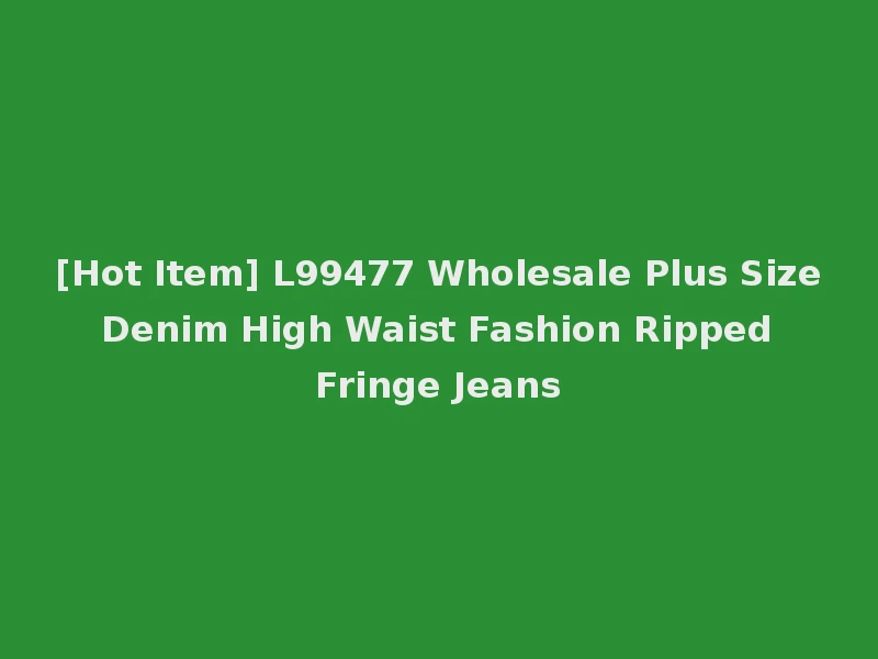 [Hot Item] L99477 Wholesale Plus Size Denim High Waist Fashion Ripped Fringe Jeans