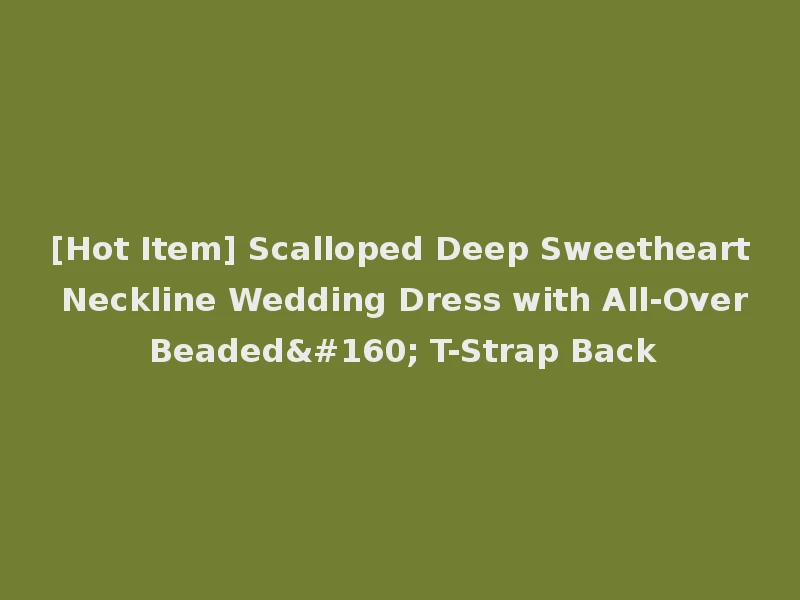 [Hot Item] Scalloped Deep Sweetheart Neckline Wedding Dress with All-Over Beaded  T-Strap Back