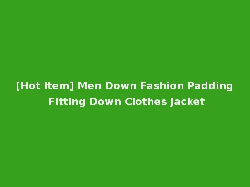 [Hot Item] Men Down Fashion Padding Fitting Down Clothes Jacket