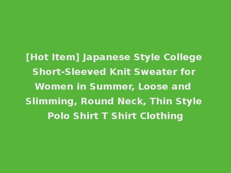 [Hot Item] Japanese Style College Short-Sleeved Knit Sweater for Women in Summer, Loose and Slimming, Round Neck, Thin Style Polo Shirt T Shirt Clothing