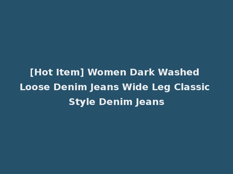 [Hot Item] Women Dark Washed Loose Denim Jeans Wide Leg Classic Style Denim Jeans