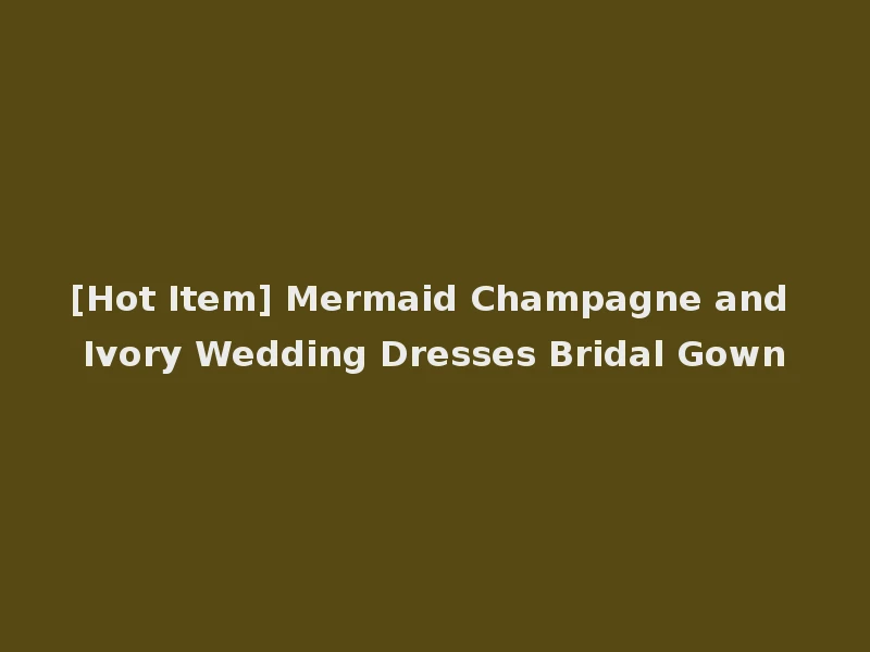 [Hot Item] Mermaid Champagne and Ivory Wedding Dresses Bridal Gown