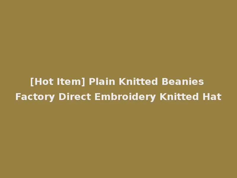 [Hot Item] Plain Knitted Beanies Factory Direct Embroidery Knitted Hat