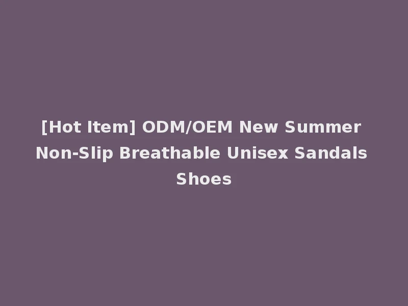 [Hot Item] ODM/OEM New Summer Non-Slip Breathable Unisex Sandals Shoes