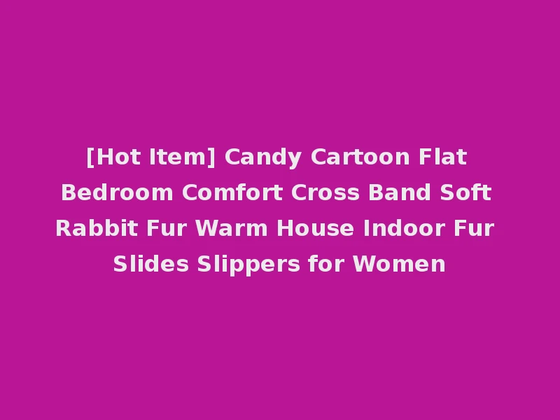 [Hot Item] Candy Cartoon Flat Bedroom Comfort Cross Band Soft Rabbit Fur Warm House Indoor Fur Slides Slippers for Women