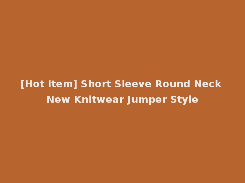 [Hot Item] Short Sleeve Round Neck New Knitwear Jumper Style