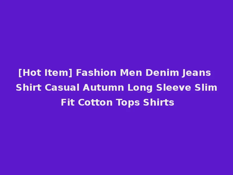 [Hot Item] Fashion Men Denim Jeans Shirt Casual Autumn Long Sleeve Slim Fit Cotton Tops Shirts