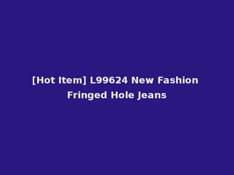 [Hot Item] L99624 New Fashion Fringed Hole Jeans
