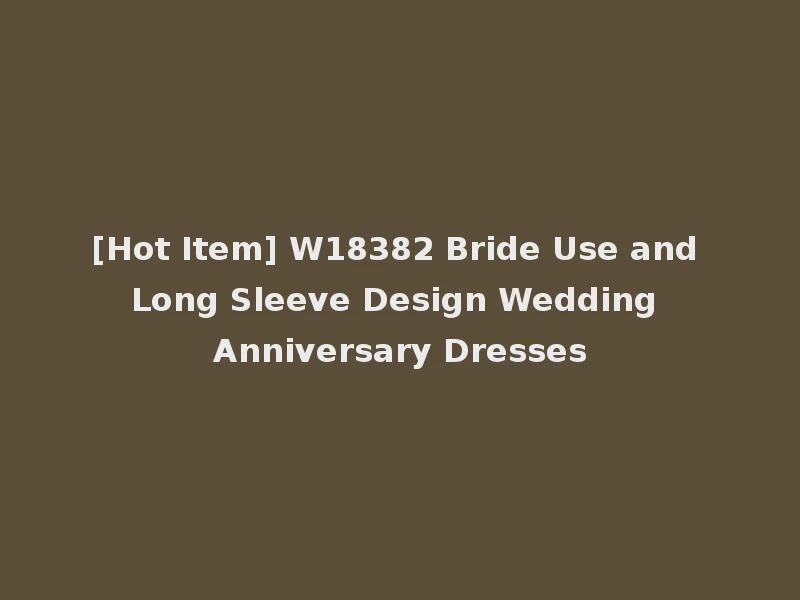 [Hot Item] W18382 Bride Use and Long Sleeve Design Wedding Anniversary Dresses