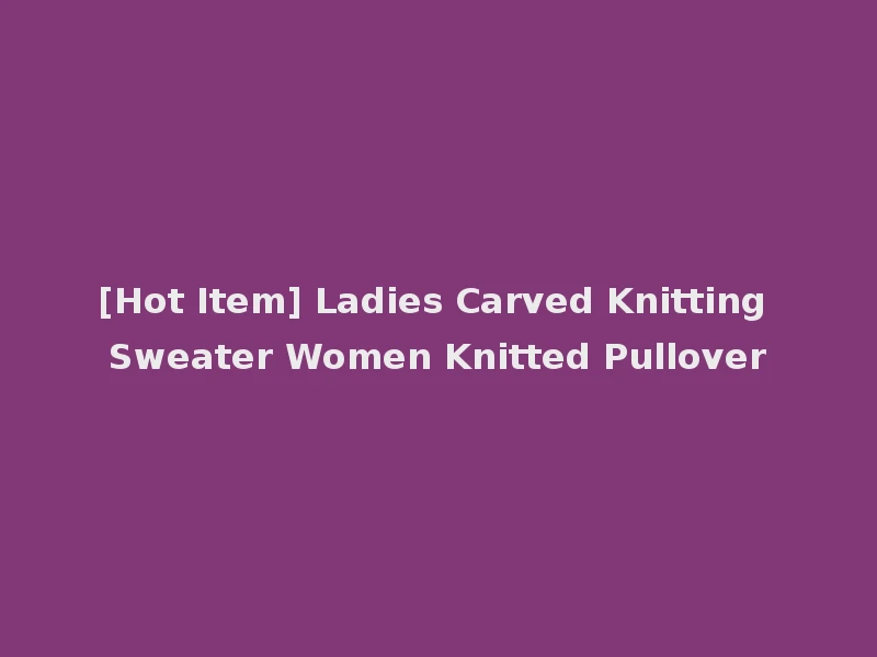 [Hot Item] Ladies Carved Knitting Sweater Women Knitted Pullover