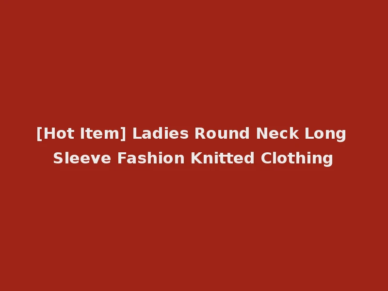 [Hot Item] Ladies Round Neck Long Sleeve Fashion Knitted Clothing