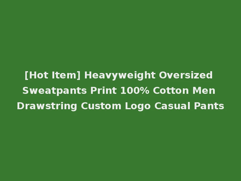 [Hot Item] Heavyweight Oversized Sweatpants Print 100% Cotton Men Drawstring Custom Logo Casual Pants