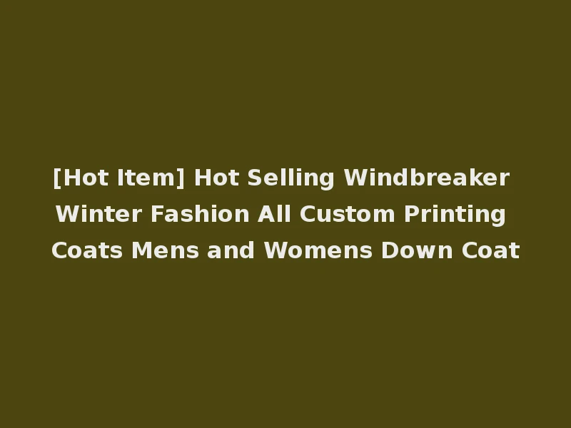 [Hot Item] Hot Selling Windbreaker Winter Fashion All Custom Printing Coats Mens and Womens Down Coat