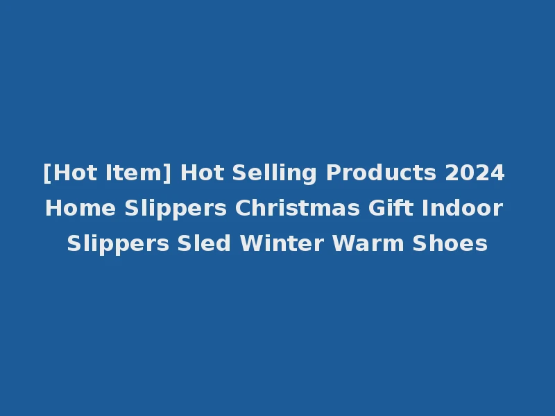 [Hot Item] Hot Selling Products 2024 Home Slippers Christmas Gift Indoor Slippers Sled Winter Warm Shoes