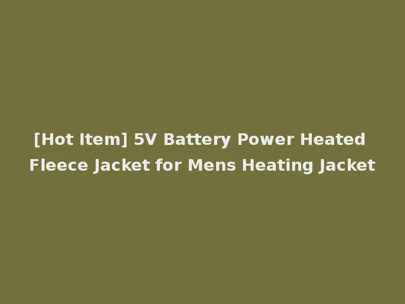 [Hot Item] 5V Battery Power Heated Fleece Jacket for Mens Heating Jacket