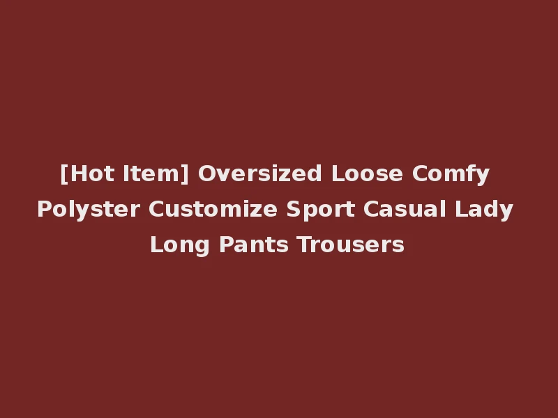 [Hot Item] Oversized Loose Comfy Polyster Customize Sport Casual Lady Long Pants Trousers