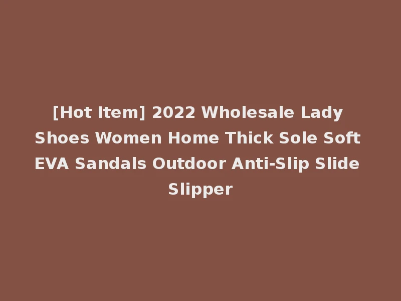 [Hot Item] 2022 Wholesale Lady Shoes Women Home Thick Sole Soft EVA Sandals Outdoor Anti-Slip Slide Slipper