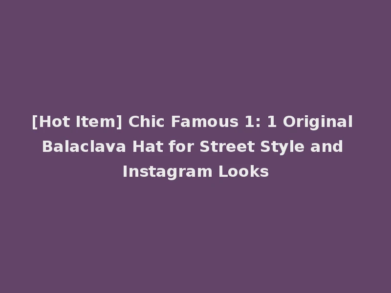 [Hot Item] Chic Famous 1: 1 Original Balaclava Hat for Street Style and Instagram Looks