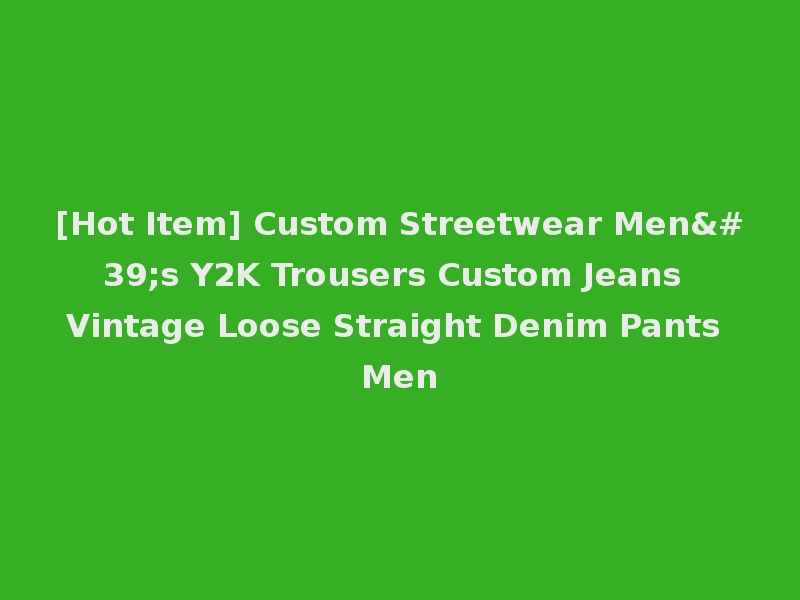 [Hot Item] Custom Streetwear Men's Y2K Trousers Custom Jeans Vintage Loose Straight Denim Pants Men