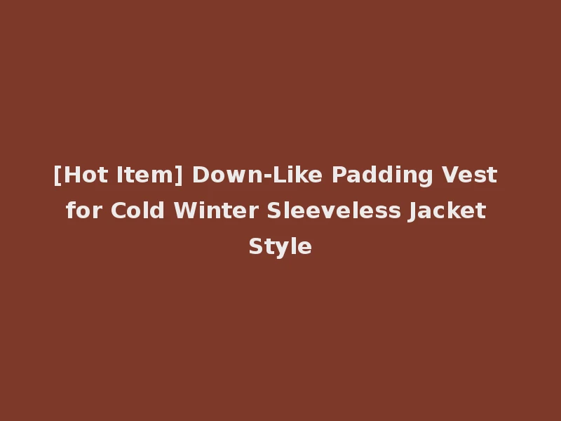 [Hot Item] Down-Like Padding Vest for Cold Winter Sleeveless Jacket Style