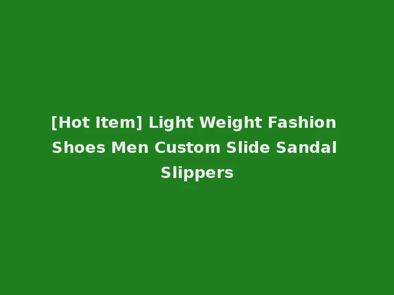 [Hot Item] Light Weight Fashion Shoes Men Custom Slide Sandal Slippers