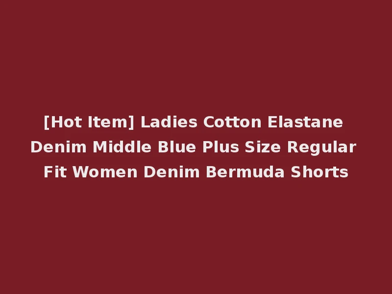 [Hot Item] Ladies Cotton Elastane Denim Middle Blue Plus Size Regular Fit Women Denim Bermuda Shorts