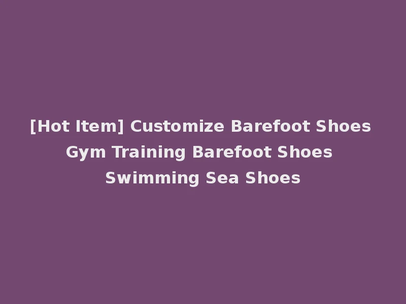 [Hot Item] Customize Barefoot Shoes Gym Training Barefoot Shoes Swimming Sea Shoes