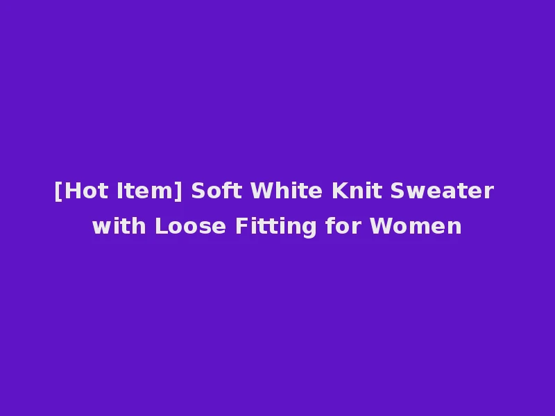 [Hot Item] Soft White Knit Sweater with Loose Fitting for Women
