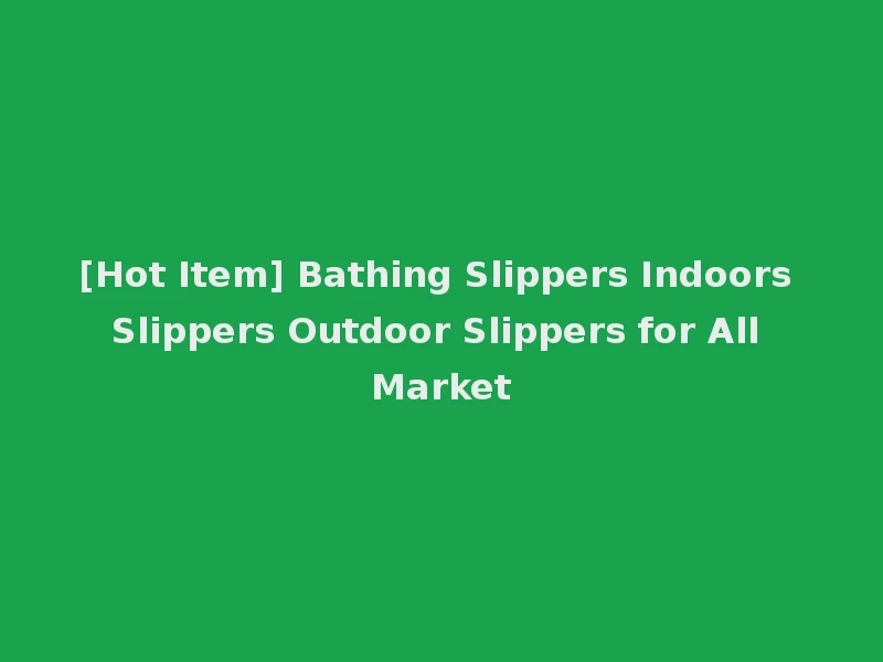[Hot Item] Bathing Slippers Indoors Slippers Outdoor Slippers for All Market