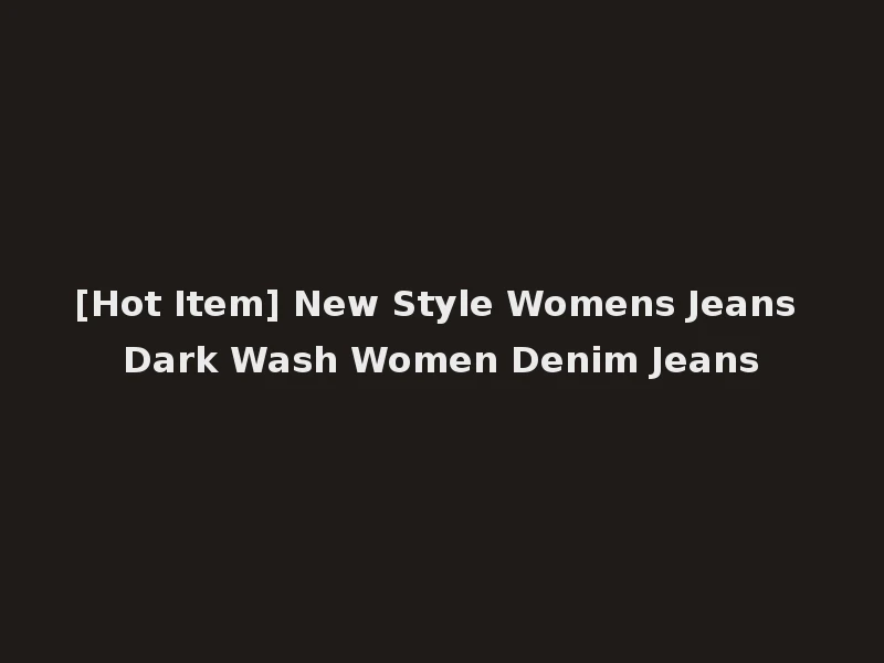 [Hot Item] New Style Womens Jeans Dark Wash Women Denim Jeans