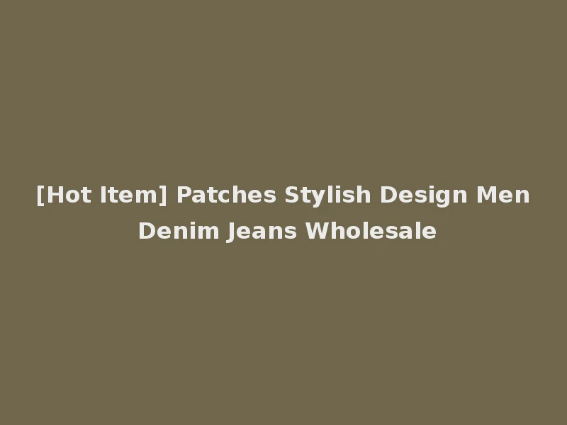[Hot Item] Patches Stylish Design Men Denim Jeans Wholesale