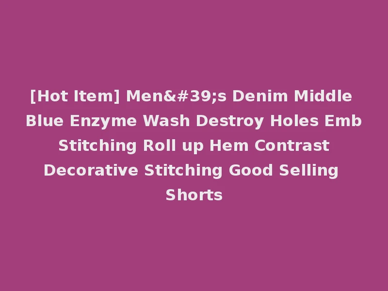 [Hot Item] Men's Denim Middle Blue Enzyme Wash Destroy Holes Emb Stitching Roll up Hem Contrast Decorative Stitching Good Selling Shorts