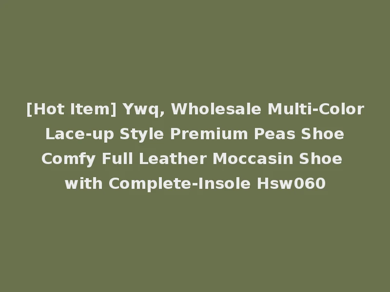 [Hot Item] Ywq, Wholesale Multi-Color Lace-up Style Premium Peas Shoe Comfy Full Leather Moccasin Shoe with Complete-Insole Hsw060