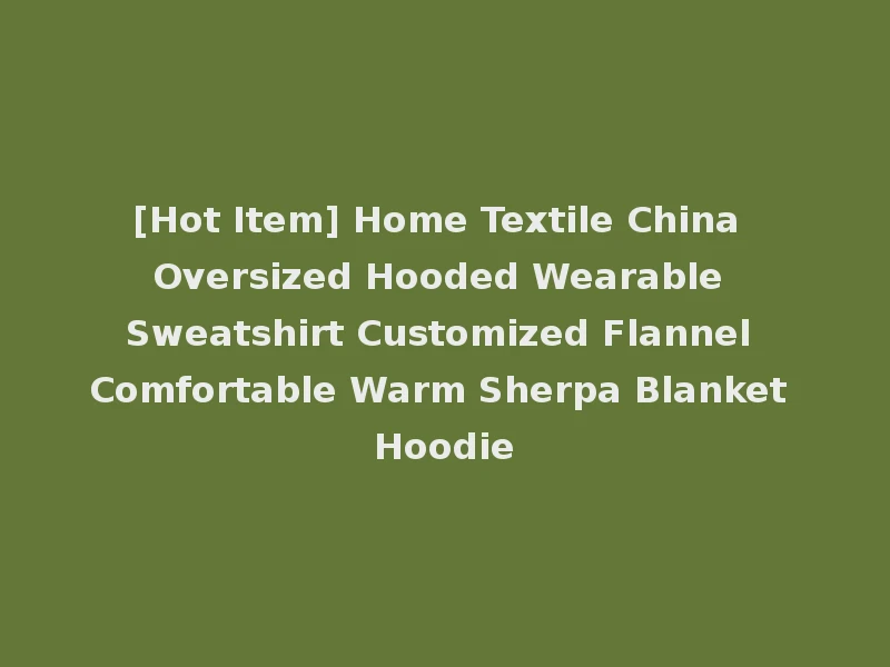 [Hot Item] Home Textile China Oversized Hooded Wearable Sweatshirt Customized Flannel Comfortable Warm Sherpa Blanket Hoodie