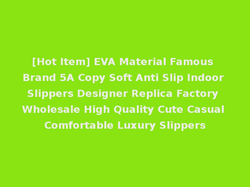 [Hot Item] EVA Material Famous Brand 5A Copy Soft Anti Slip Indoor Slippers Designer Replica Factory Wholesale High Quality Cute Casual Comfortable Luxury Slippers