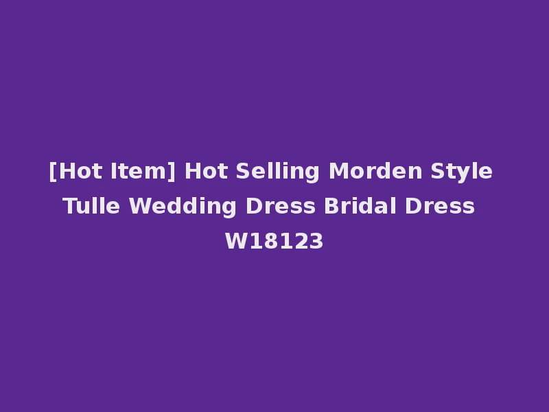 [Hot Item] Hot Selling Morden Style Tulle Wedding Dress Bridal Dress W18123