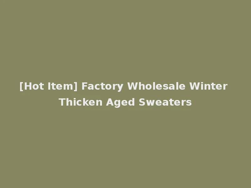 [Hot Item] Factory Wholesale Winter Thicken Aged Sweaters