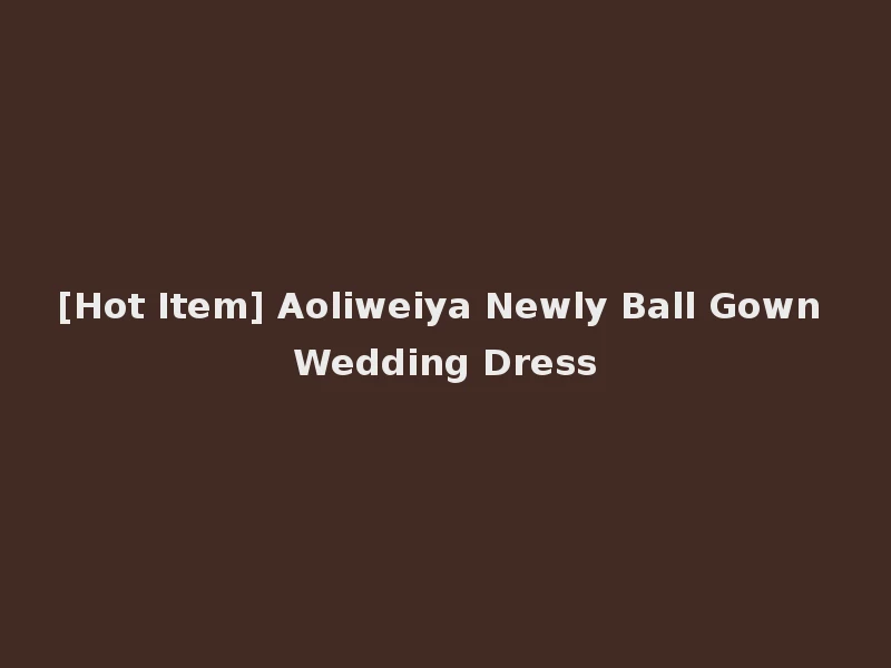 [Hot Item] Aoliweiya Newly Ball Gown Wedding Dress