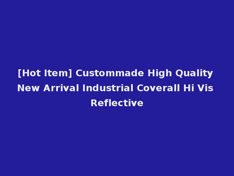 [Hot Item] Custommade High Quality New Arrival Industrial Coverall Hi Vis Reflective