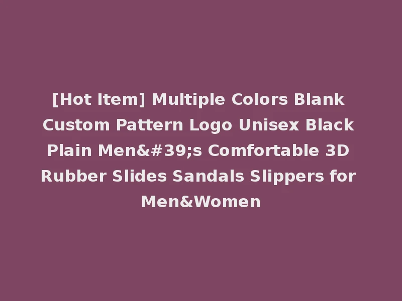 [Hot Item] Multiple Colors Blank Custom Pattern Logo Unisex Black Plain Men's Comfortable 3D Rubber Slides Sandals Slippers for Men&Women