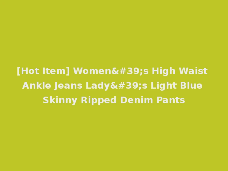 [Hot Item] Women's High Waist Ankle Jeans Lady's Light Blue Skinny Ripped Denim Pants