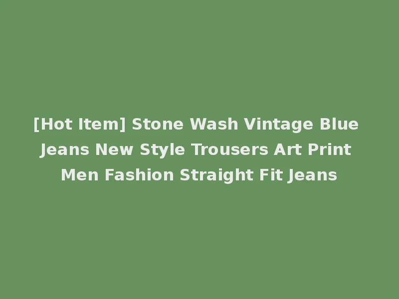 [Hot Item] Stone Wash Vintage Blue Jeans New Style Trousers Art Print Men Fashion Straight Fit Jeans