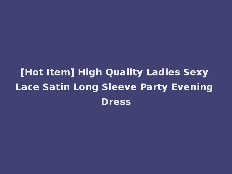 [Hot Item] High Quality Ladies Sexy Lace Satin Long Sleeve Party Evening Dress