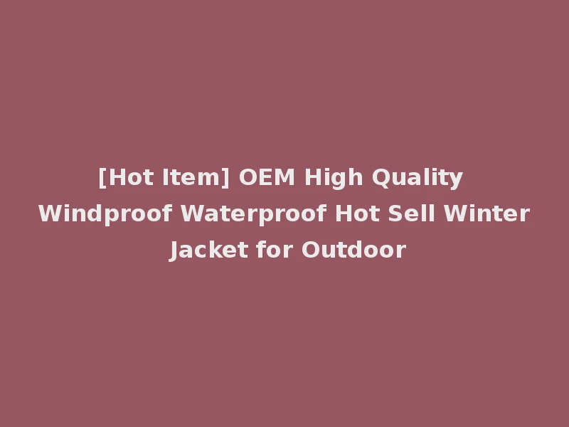 [Hot Item] OEM High Quality Windproof Waterproof Hot Sell Winter Jacket for Outdoor