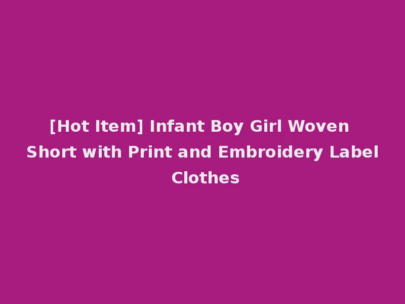 [Hot Item] Infant Boy Girl Woven Short with Print and Embroidery Label Clothes