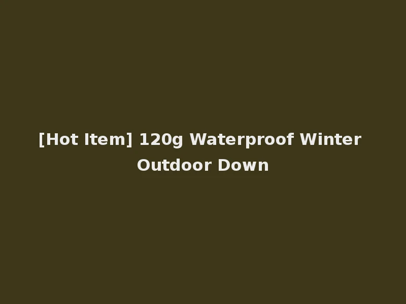 [Hot Item] 120g Waterproof Winter Outdoor Down
