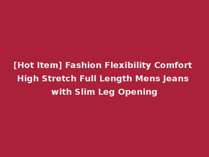 [Hot Item] Fashion Flexibility Comfort High Stretch Full Length Mens Jeans with Slim Leg Opening