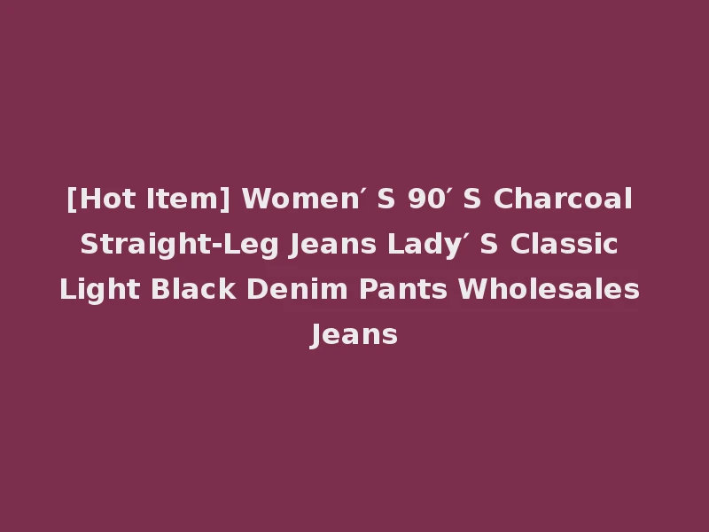 [Hot Item] Women′ S 90′ S Charcoal Straight-Leg Jeans Lady′ S Classic Light Black Denim Pants Wholesales Jeans