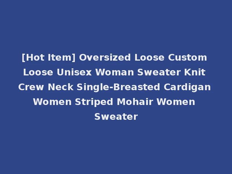 [Hot Item] Oversized Loose Custom Loose Unisex Woman Sweater Knit Crew Neck Single-Breasted Cardigan Women Striped Mohair Women Sweater