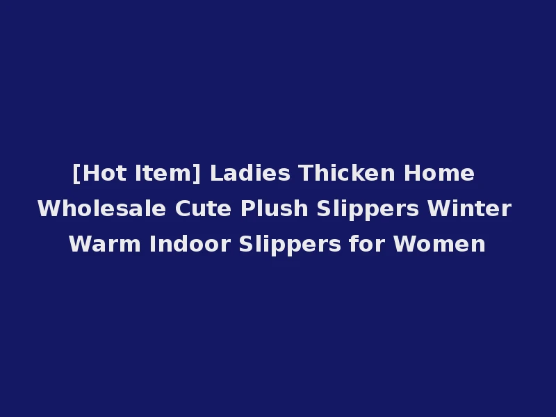 [Hot Item] Ladies Thicken Home Wholesale Cute Plush Slippers Winter Warm Indoor Slippers for Women